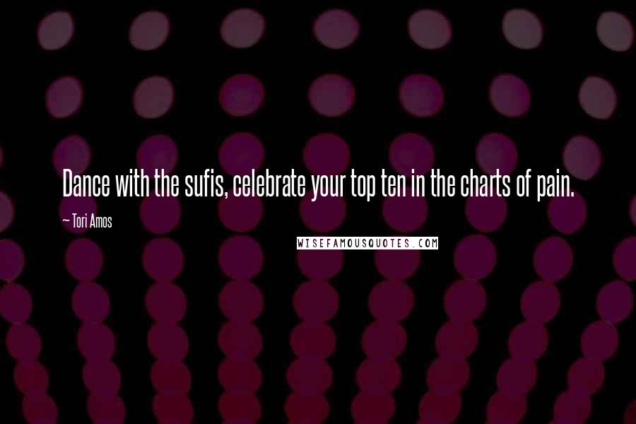 Tori Amos Quotes: Dance with the sufis, celebrate your top ten in the charts of pain.