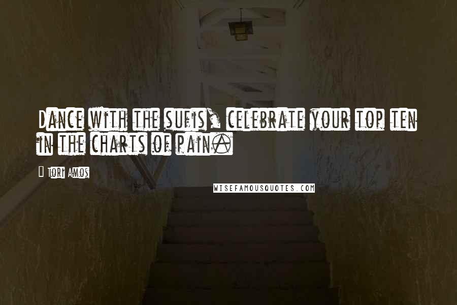 Tori Amos Quotes: Dance with the sufis, celebrate your top ten in the charts of pain.