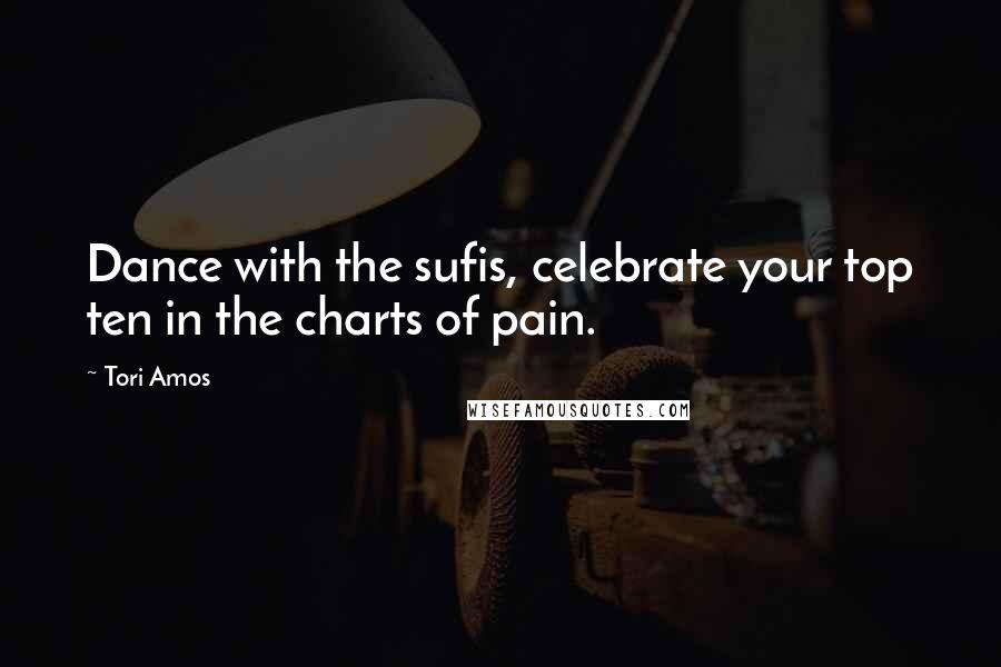 Tori Amos Quotes: Dance with the sufis, celebrate your top ten in the charts of pain.