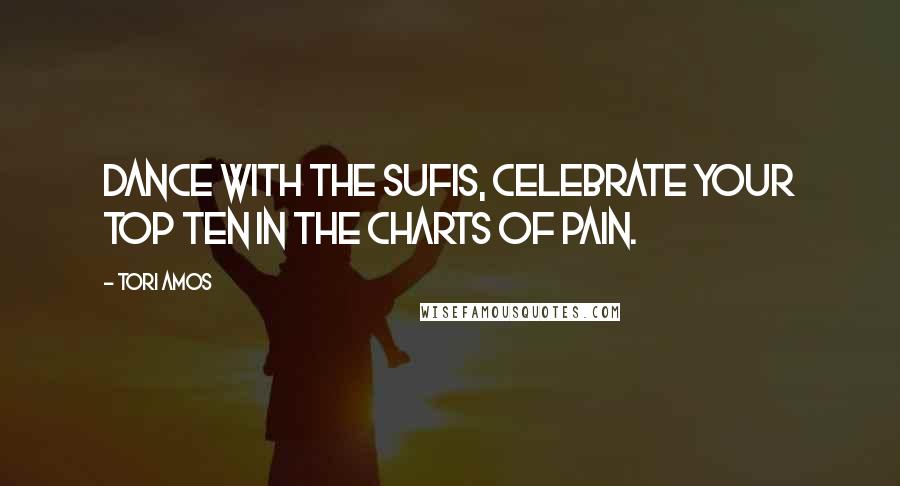 Tori Amos Quotes: Dance with the sufis, celebrate your top ten in the charts of pain.