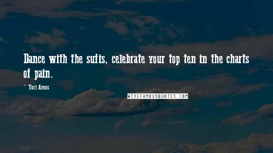 Tori Amos Quotes: Dance with the sufis, celebrate your top ten in the charts of pain.