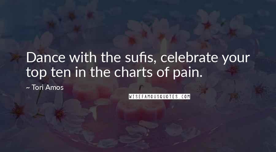 Tori Amos Quotes: Dance with the sufis, celebrate your top ten in the charts of pain.