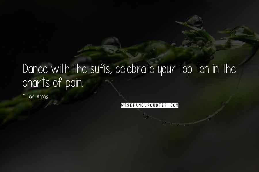 Tori Amos Quotes: Dance with the sufis, celebrate your top ten in the charts of pain.