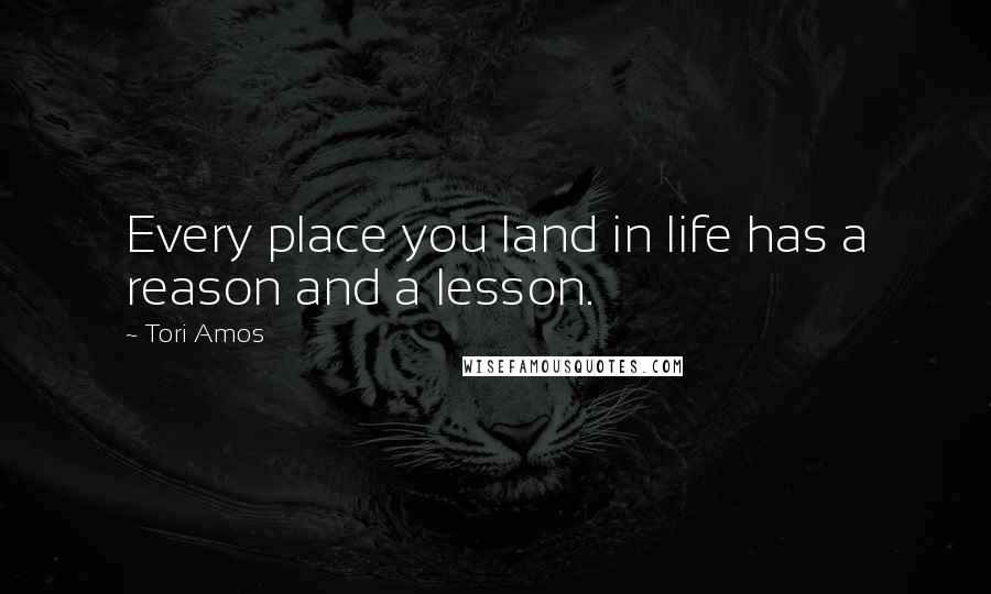 Tori Amos Quotes: Every place you land in life has a reason and a lesson.