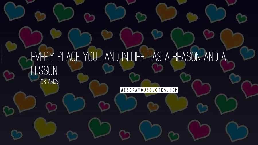 Tori Amos Quotes: Every place you land in life has a reason and a lesson.
