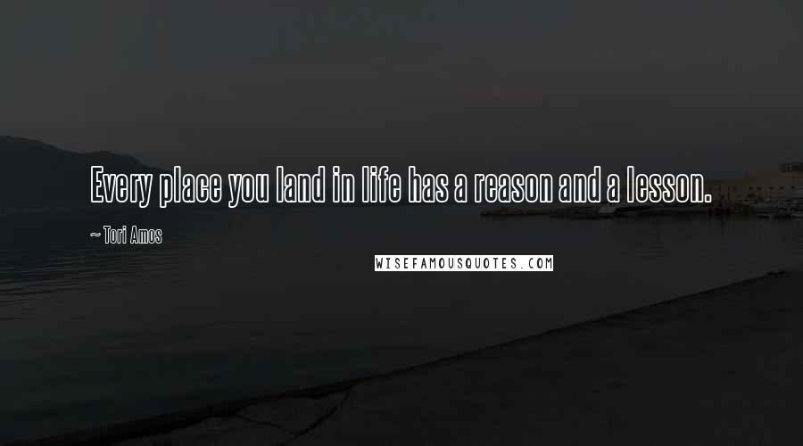 Tori Amos Quotes: Every place you land in life has a reason and a lesson.