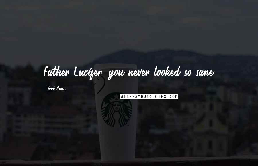 Tori Amos Quotes: Father Lucifer, you never looked so sane.