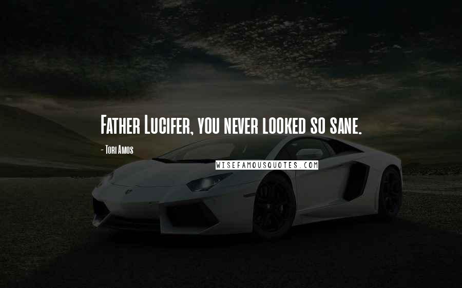 Tori Amos Quotes: Father Lucifer, you never looked so sane.