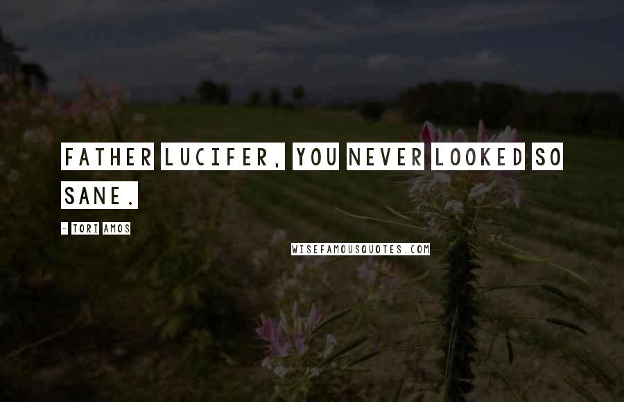 Tori Amos Quotes: Father Lucifer, you never looked so sane.