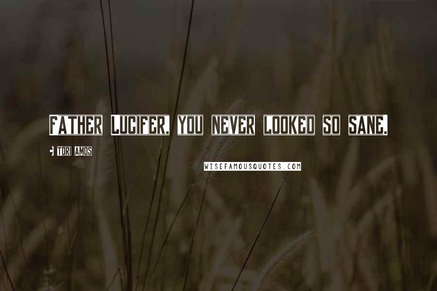 Tori Amos Quotes: Father Lucifer, you never looked so sane.
