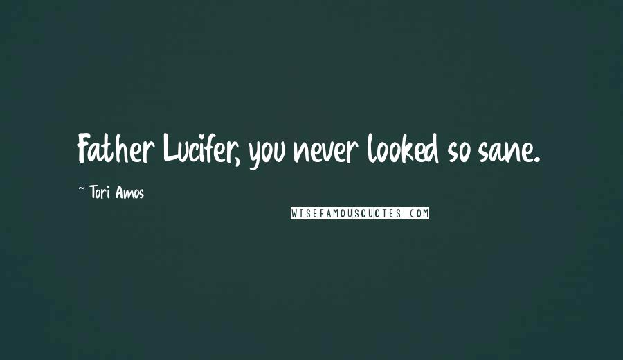 Tori Amos Quotes: Father Lucifer, you never looked so sane.