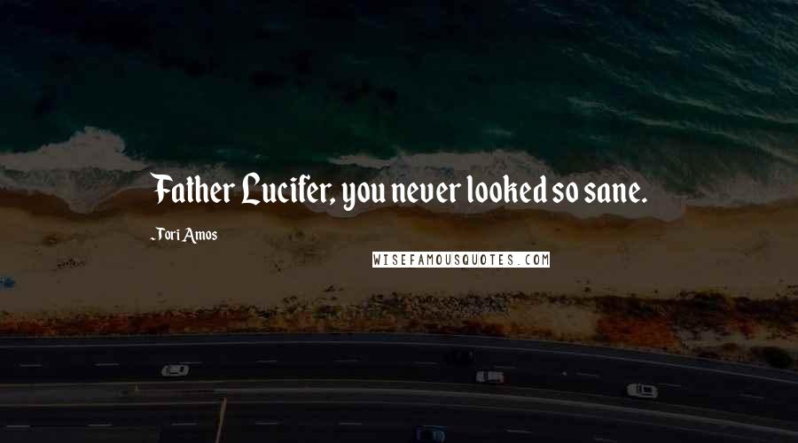 Tori Amos Quotes: Father Lucifer, you never looked so sane.
