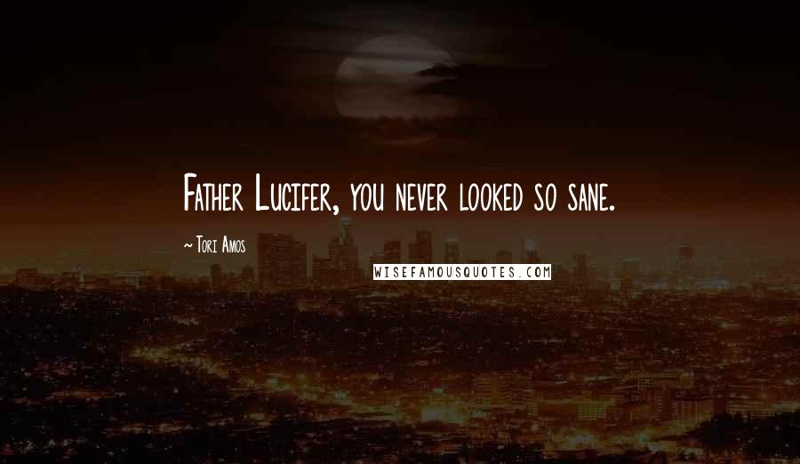 Tori Amos Quotes: Father Lucifer, you never looked so sane.