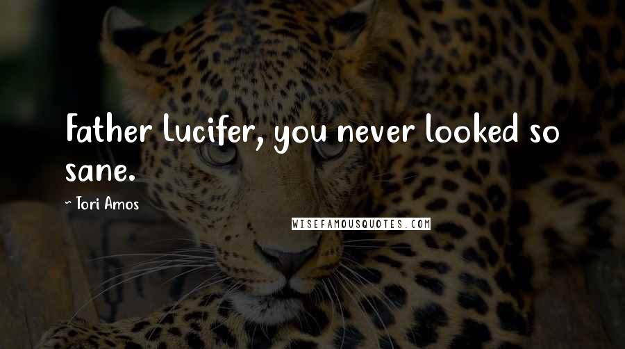 Tori Amos Quotes: Father Lucifer, you never looked so sane.