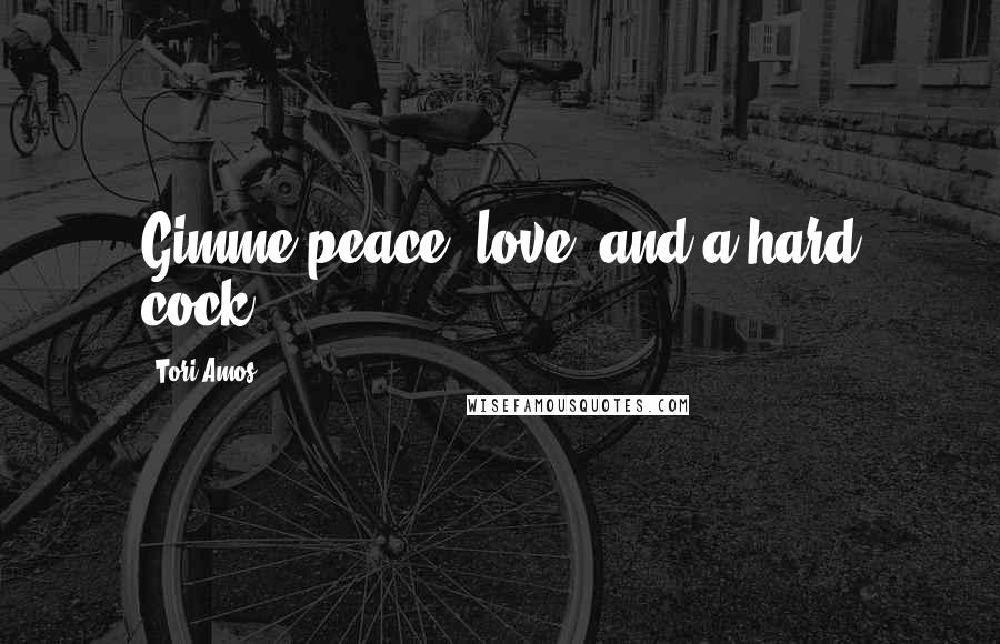 Tori Amos Quotes: Gimme peace, love, and a hard cock!