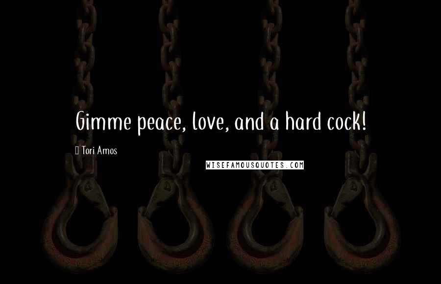Tori Amos Quotes: Gimme peace, love, and a hard cock!