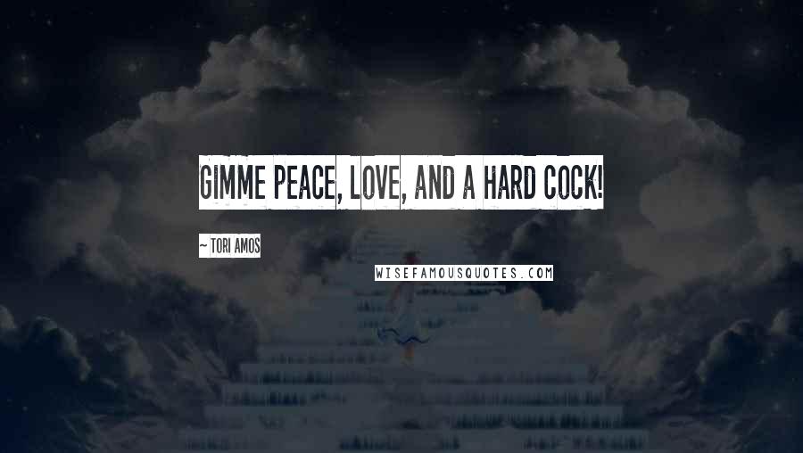 Tori Amos Quotes: Gimme peace, love, and a hard cock!