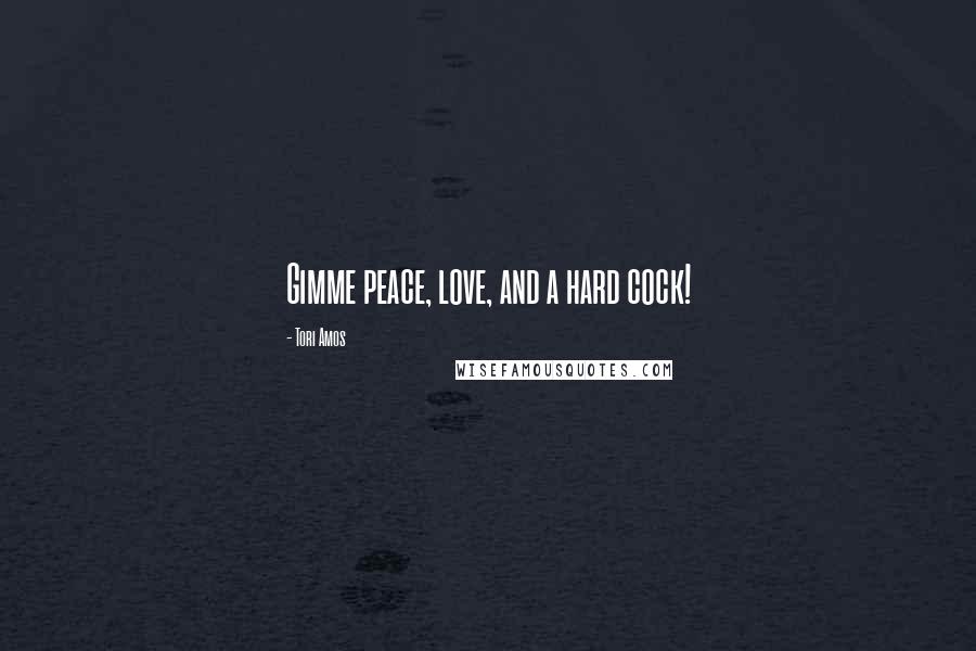 Tori Amos Quotes: Gimme peace, love, and a hard cock!