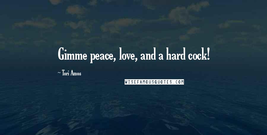 Tori Amos Quotes: Gimme peace, love, and a hard cock!