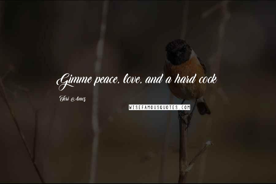 Tori Amos Quotes: Gimme peace, love, and a hard cock!