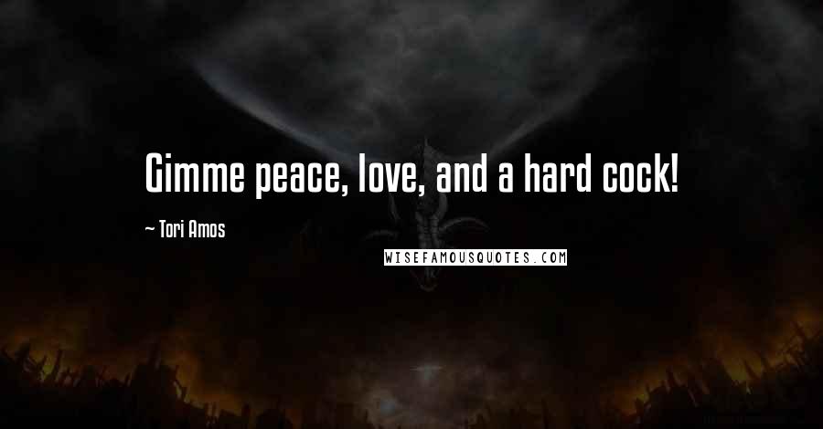 Tori Amos Quotes: Gimme peace, love, and a hard cock!