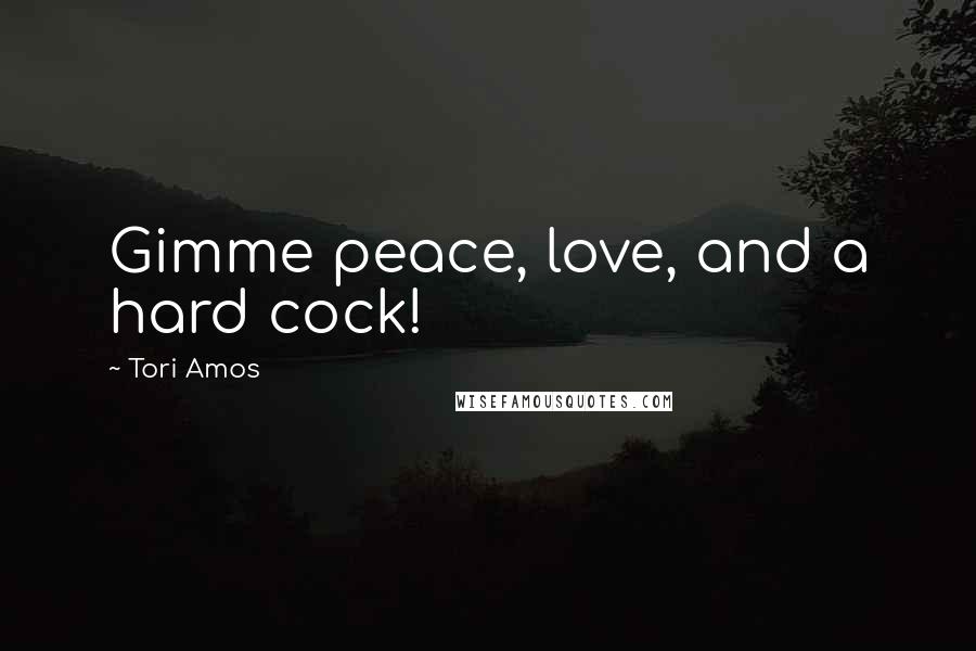 Tori Amos Quotes: Gimme peace, love, and a hard cock!