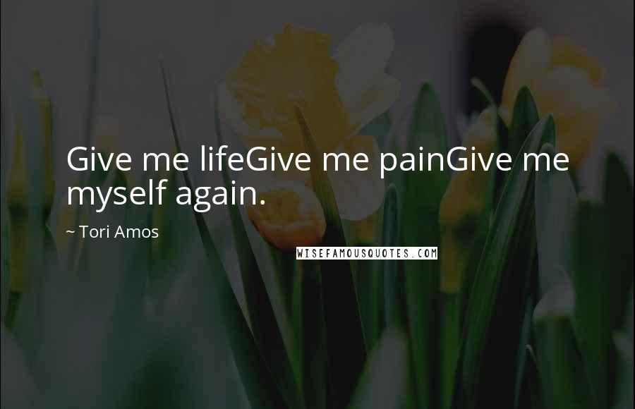Tori Amos Quotes: Give me lifeGive me painGive me myself again.