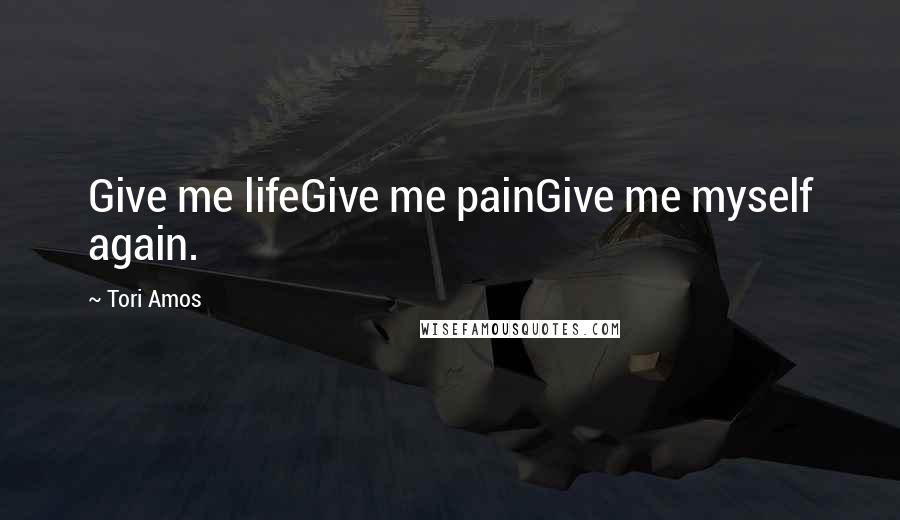 Tori Amos Quotes: Give me lifeGive me painGive me myself again.