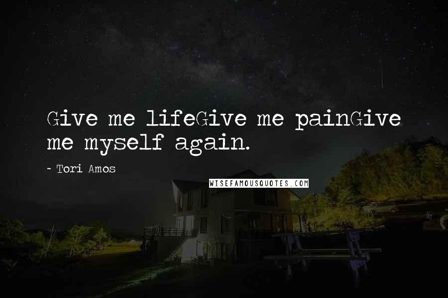 Tori Amos Quotes: Give me lifeGive me painGive me myself again.