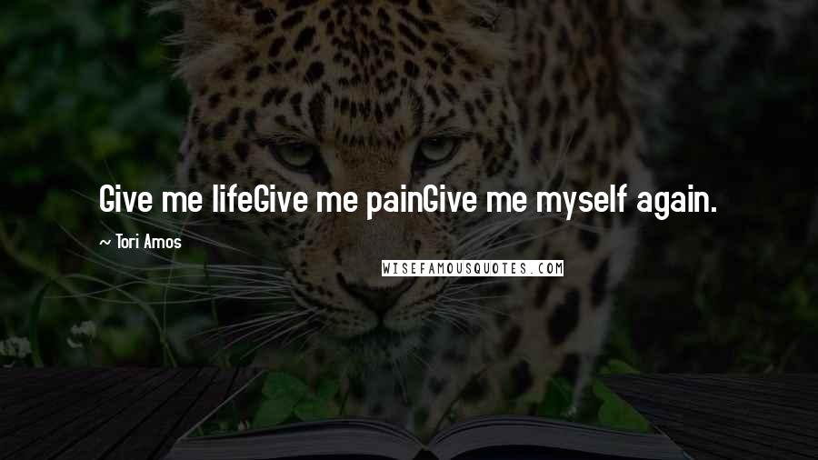 Tori Amos Quotes: Give me lifeGive me painGive me myself again.