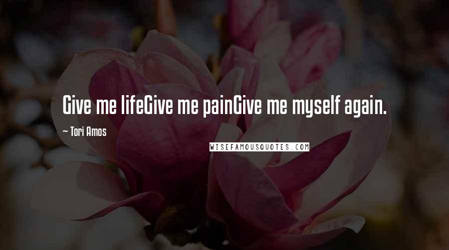 Tori Amos Quotes: Give me lifeGive me painGive me myself again.