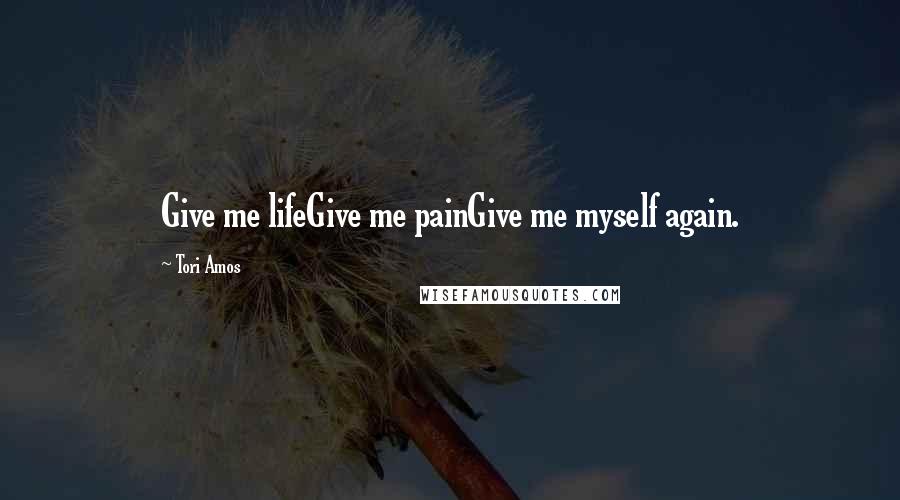 Tori Amos Quotes: Give me lifeGive me painGive me myself again.