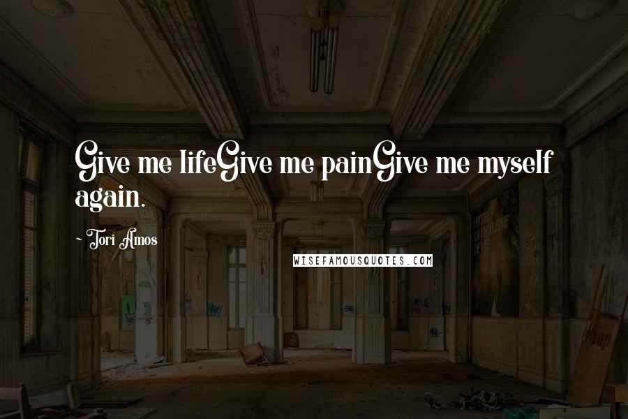 Tori Amos Quotes: Give me lifeGive me painGive me myself again.
