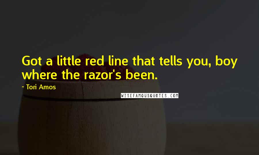 Tori Amos Quotes: Got a little red line that tells you, boy where the razor's been.