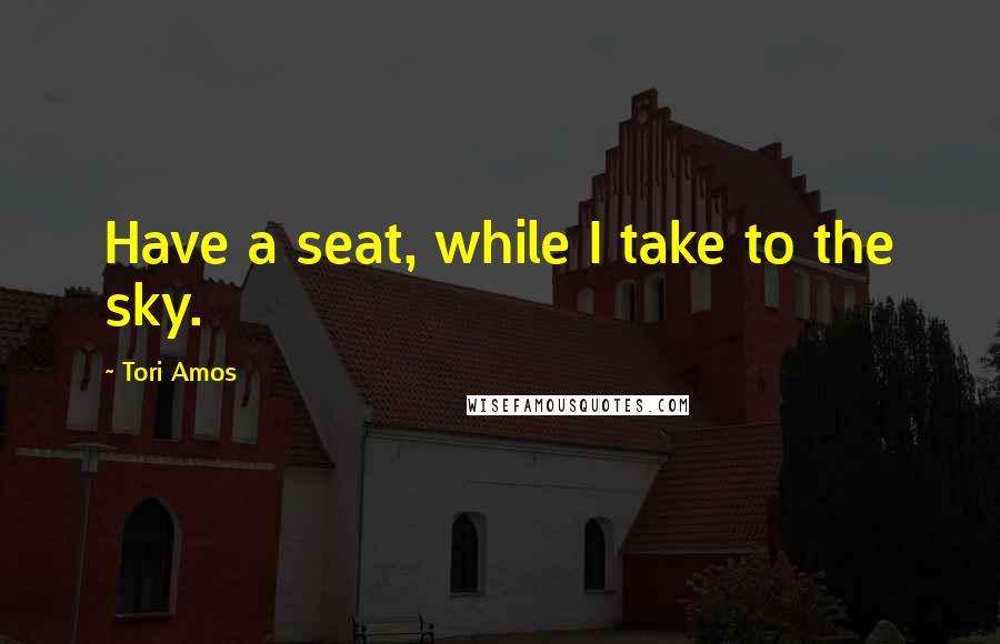 Tori Amos Quotes: Have a seat, while I take to the sky.
