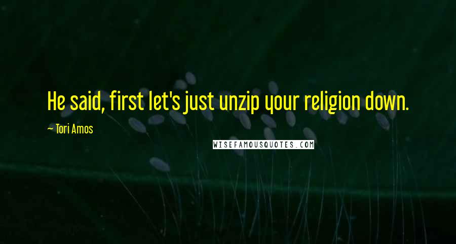 Tori Amos Quotes: He said, first let's just unzip your religion down.