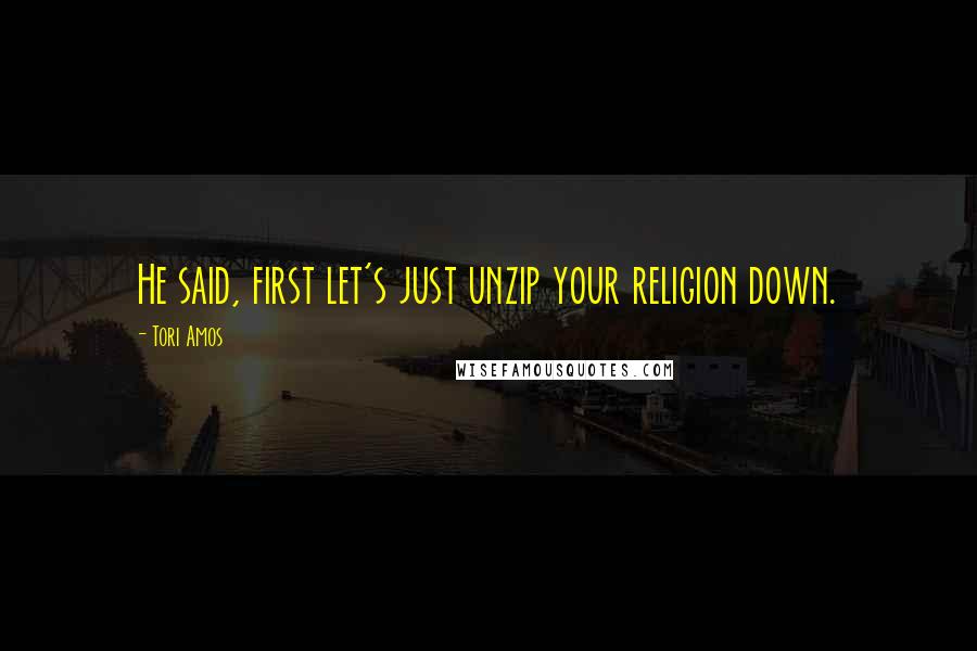 Tori Amos Quotes: He said, first let's just unzip your religion down.