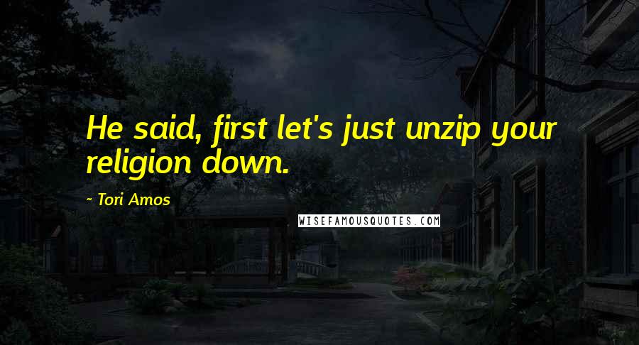 Tori Amos Quotes: He said, first let's just unzip your religion down.