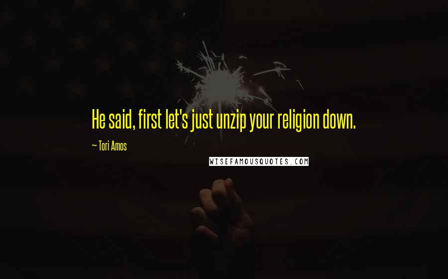 Tori Amos Quotes: He said, first let's just unzip your religion down.