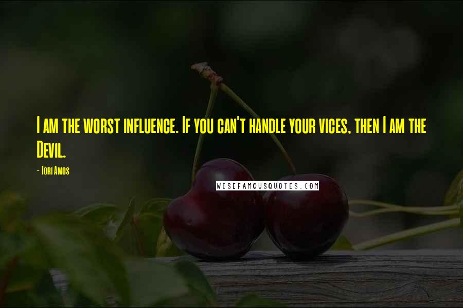 Tori Amos Quotes: I am the worst influence. If you can't handle your vices, then I am the Devil.