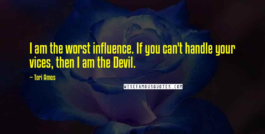 Tori Amos Quotes: I am the worst influence. If you can't handle your vices, then I am the Devil.