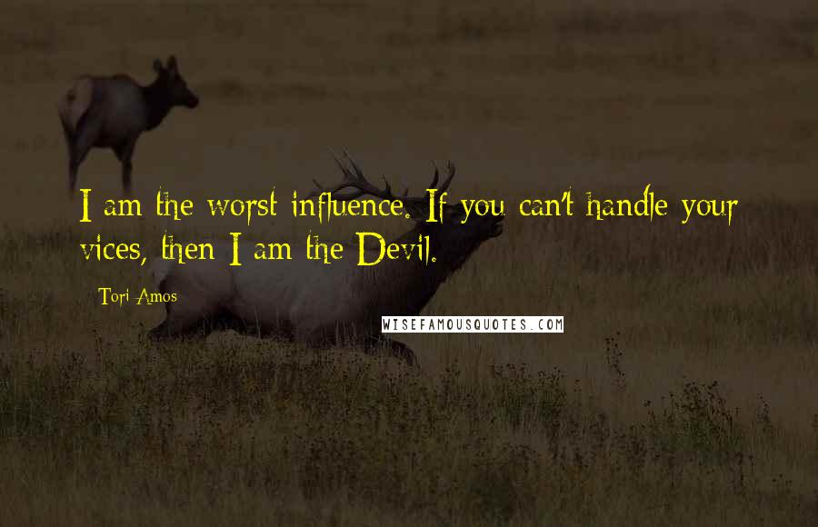 Tori Amos Quotes: I am the worst influence. If you can't handle your vices, then I am the Devil.