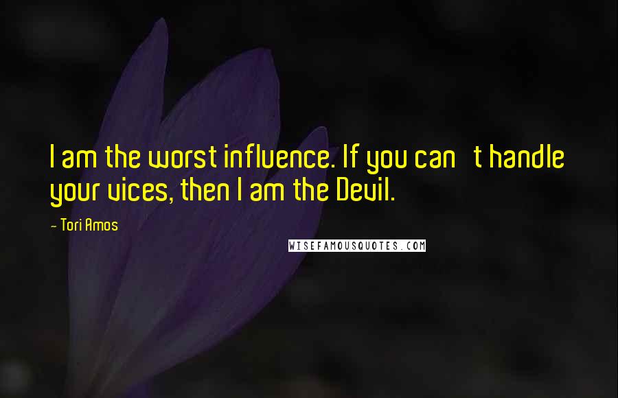 Tori Amos Quotes: I am the worst influence. If you can't handle your vices, then I am the Devil.