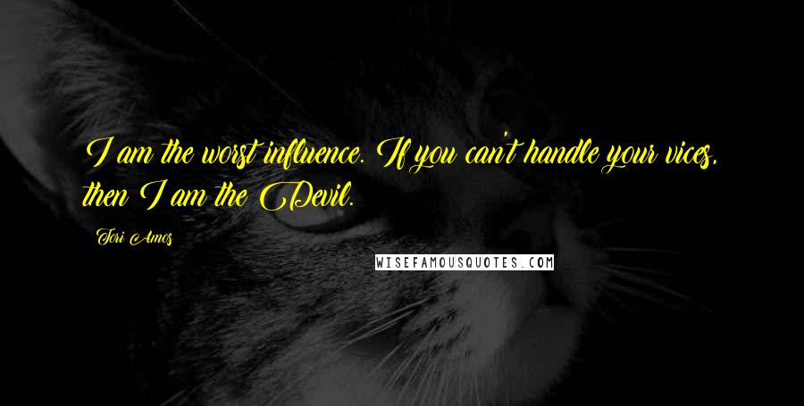 Tori Amos Quotes: I am the worst influence. If you can't handle your vices, then I am the Devil.