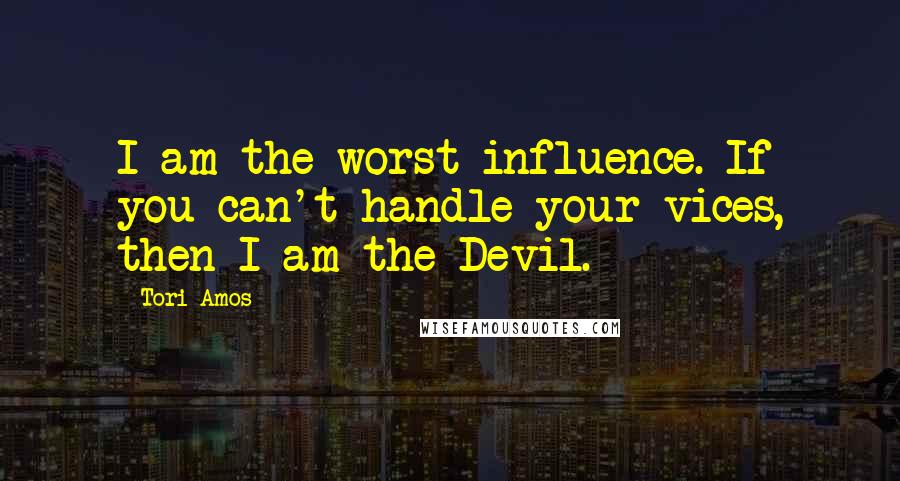 Tori Amos Quotes: I am the worst influence. If you can't handle your vices, then I am the Devil.