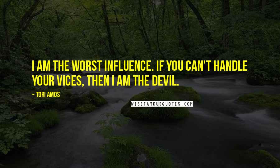 Tori Amos Quotes: I am the worst influence. If you can't handle your vices, then I am the Devil.