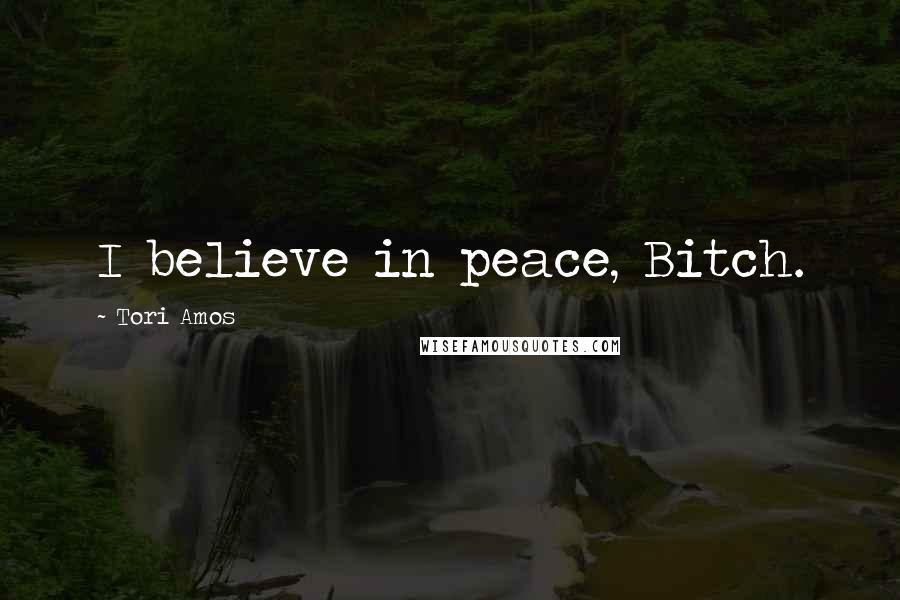 Tori Amos Quotes: I believe in peace, Bitch.