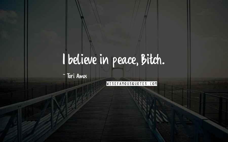 Tori Amos Quotes: I believe in peace, Bitch.