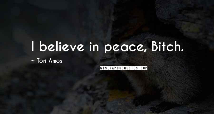 Tori Amos Quotes: I believe in peace, Bitch.