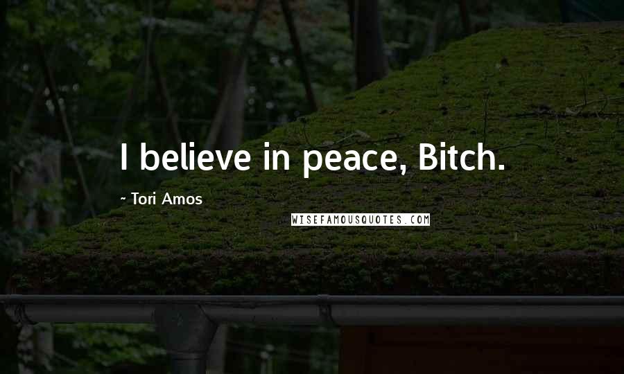 Tori Amos Quotes: I believe in peace, Bitch.